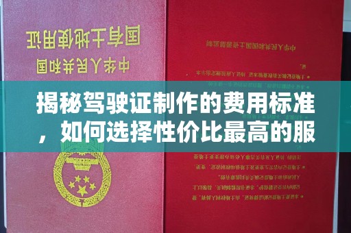 瑞昌揭秘驾驶证制作的费用标准，如何选择性价比最高的服务？