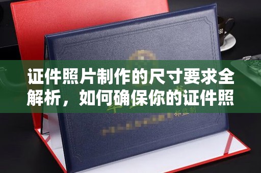 泸县证件照片制作的尺寸要求全解析，如何确保你的证件照符合标准